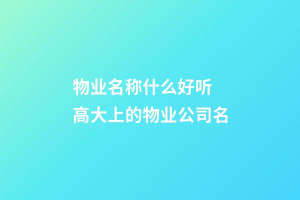 物业名称什么好听 高大上的物业公司名-第1张-公司起名-玄机派